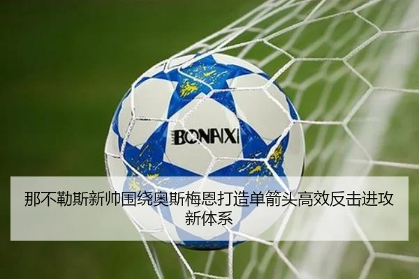 那不勒斯新帅围绕奥斯梅恩打造单箭头高效反击进攻新体系