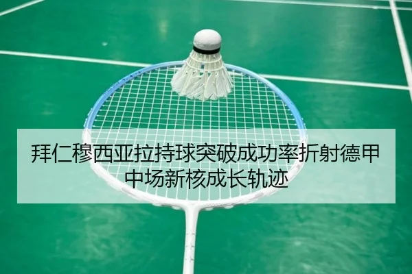 拜仁穆西亚拉持球突破成功率折射德甲中场新核成长轨迹
