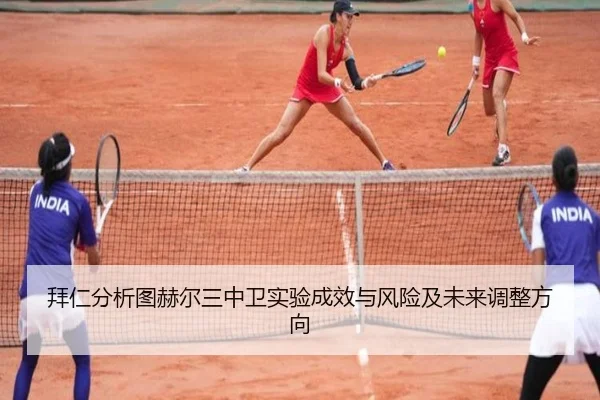 拜仁分析图赫尔三中卫实验成效与风险及未来调整方向