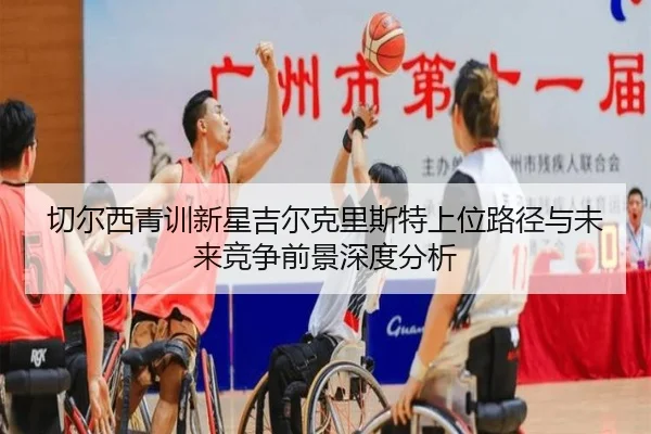 切尔西青训新星吉尔克里斯特上位路径与未来竞争前景深度分析