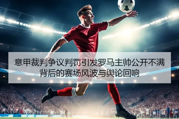 意甲裁判争议判罚引发罗马主帅公开不满背后的赛场风波与舆论回响