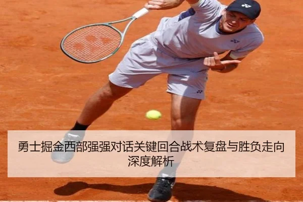 勇士掘金西部强强对话关键回合战术复盘与胜负走向深度解析