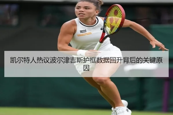 凯尔特人热议波尔津吉斯护框数据回升背后的关键原因