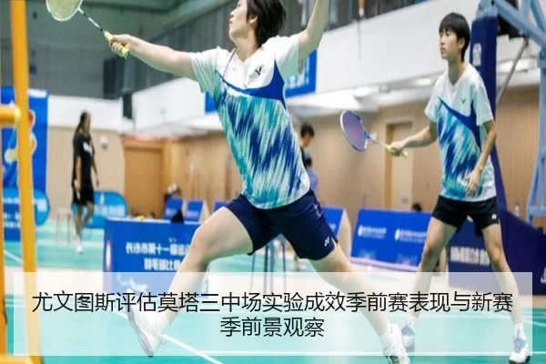 尤文图斯评估莫塔三中场实验成效季前赛表现与新赛季前景观察