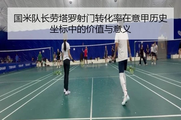 国米队长劳塔罗射门转化率在意甲历史坐标中的价值与意义