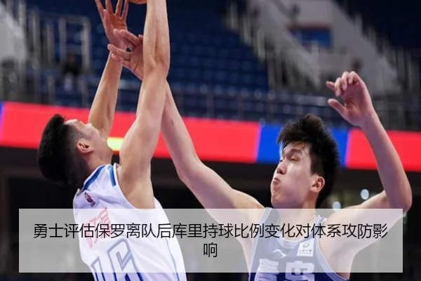 勇士评估保罗离队后库里持球比例变化对体系攻防影响