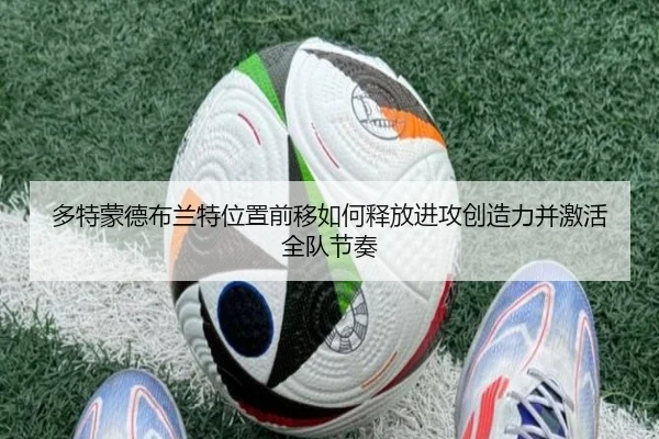 多特蒙德布兰特位置前移如何释放进攻创造力并激活全队节奏