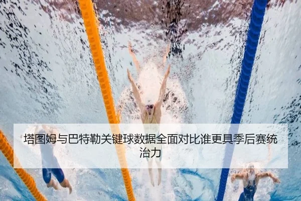 塔图姆与巴特勒关键球数据全面对比谁更具季后赛统治力