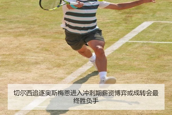 切尔西追逐奥斯梅恩进入冲刺期薪资博弈或成转会最终胜负手