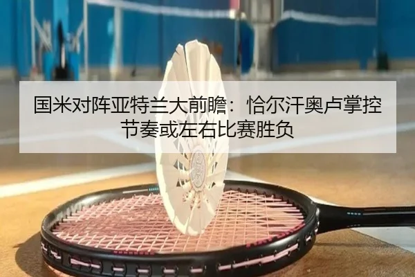 国米对阵亚特兰大前瞻：恰尔汗奥卢掌控节奏或左右比赛胜负
